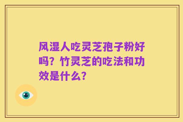 风湿人吃灵芝孢子粉好吗?竹灵芝的吃法和功效是什么?