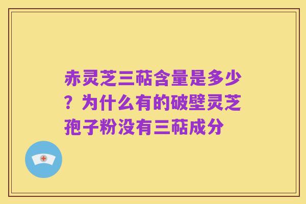 赤灵芝三萜含量是多少?为什么有的破壁灵芝孢子粉没有三萜成分