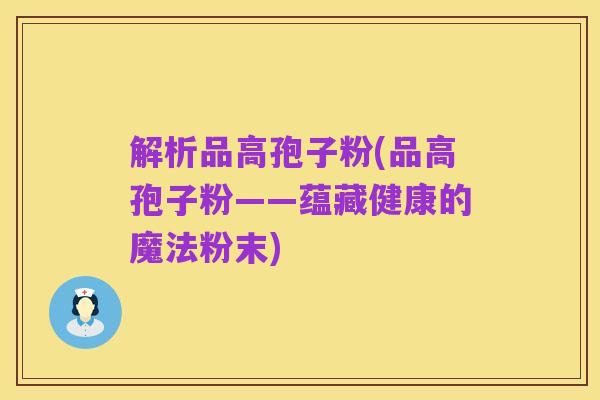 解析品高孢子粉(品高孢子粉——蕴藏健康的魔法粉末)