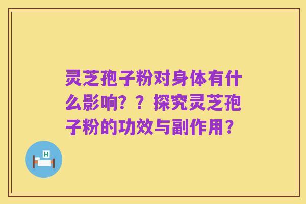 灵芝孢子粉对身体有什么影响??探究灵芝孢子粉的功效与副作用?