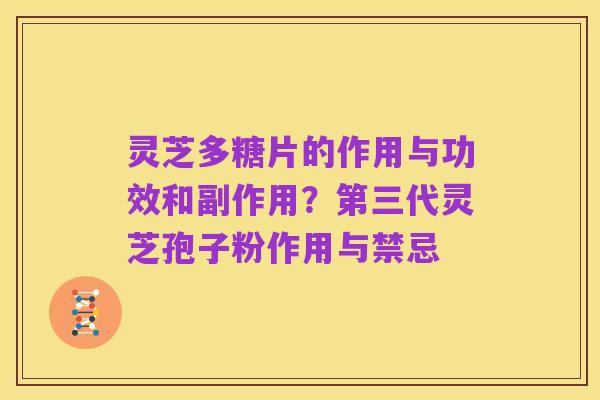 灵芝多糖片的作用与功效和副作用?第三代灵芝孢子粉作用与禁忌