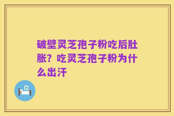 破壁灵芝孢子粉吃后肚胀？吃灵芝孢子粉为什么出汗