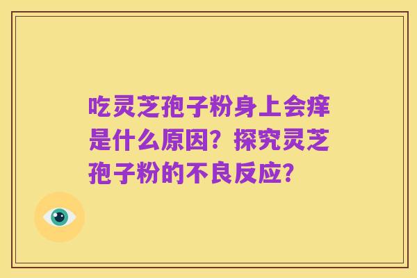 吃灵芝孢子粉身上会痒是什么原因?探究灵芝孢子粉的不良反应?
