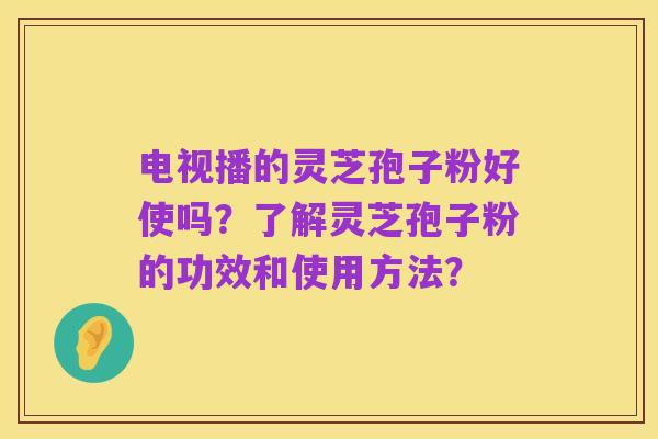 电视播的灵芝孢子粉好使吗?了解灵芝孢子粉的功效和使用方法?