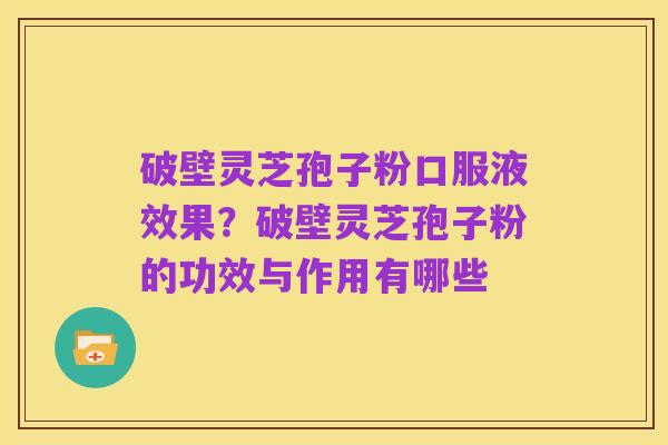 破壁灵芝孢子粉口服液效果？破壁灵芝孢子粉的功效与作用有哪些