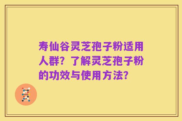 寿仙谷灵芝孢子粉适用人群?了解灵芝孢子粉的功效与使用方法?
