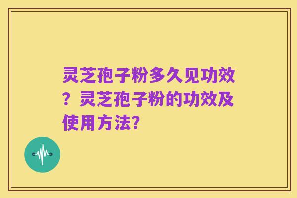 灵芝孢子粉多久见功效?灵芝孢子粉的功效及使用方法?