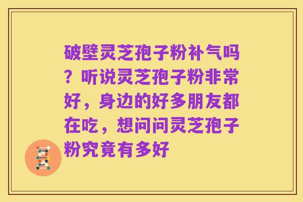 破壁灵芝孢子粉补气吗?听说灵芝孢子粉非常好,身边的好多朋友都在吃,想问问灵芝孢子粉究竟有多好