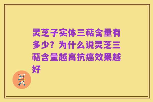 灵芝子实体三萜含量有多少？为什么说灵芝三萜含量越高抗癌效果越好