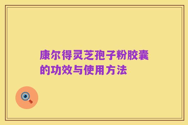 康尔得灵芝孢子粉胶囊的功效与使用方法