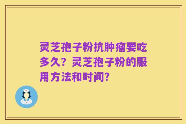 灵芝孢子粉抗肿瘤要吃多久？灵芝孢子粉的服用方法和时间？