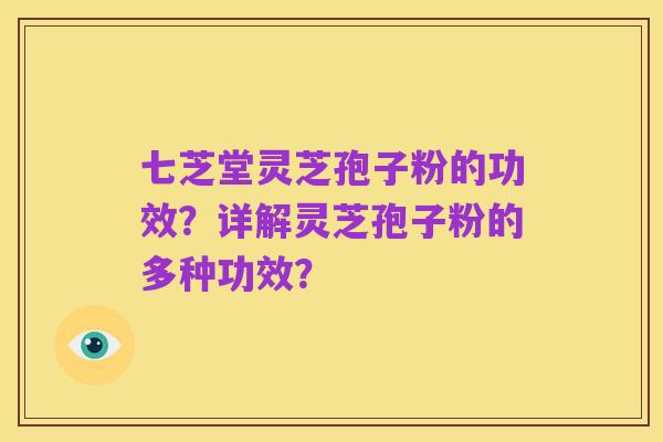 七芝堂灵芝孢子粉的功效?详解灵芝孢子粉的多种功效?