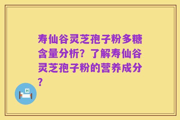 寿仙谷灵芝孢子粉多糖含量分析？了解寿仙谷灵芝孢子粉的营养成分？