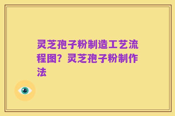 灵芝孢子粉制造工艺流程图？灵芝孢子粉制作法