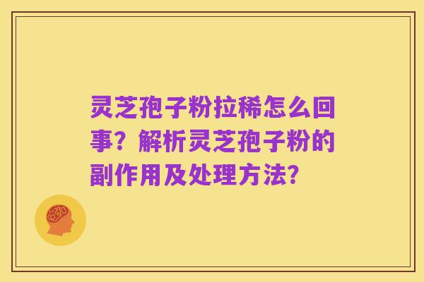 灵芝孢子粉拉稀怎么回事?解析灵芝孢子粉的副作用及处理方法?