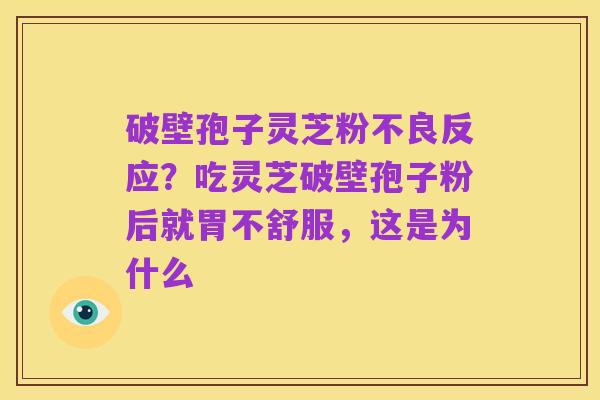 破壁孢子灵芝粉不良反应?吃灵芝破壁孢子粉后就胃不舒服,这是为什么