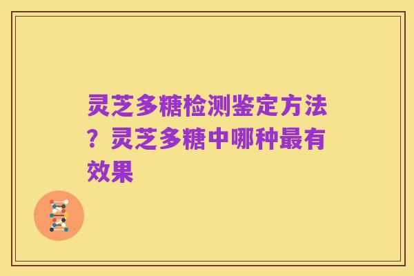 灵芝多糖检测鉴定方法?灵芝多糖中哪种最有效果