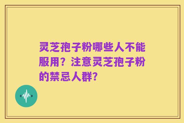 灵芝孢子粉哪些人不能服用？注意灵芝孢子粉的禁忌人群？