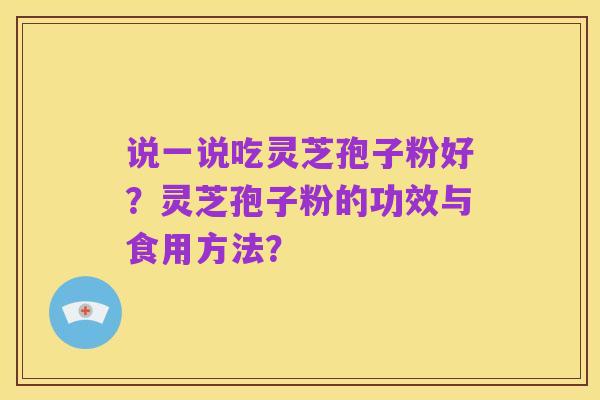 说一说吃灵芝孢子粉好?灵芝孢子粉的功效与食用方法?