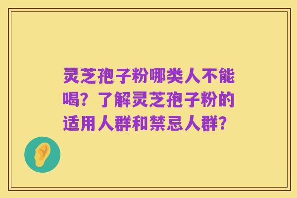 灵芝孢子粉哪类人不能喝?了解灵芝孢子粉的适用人群和禁忌人群?