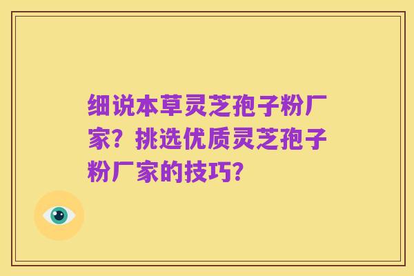 细说本草灵芝孢子粉厂家？挑选优质灵芝孢子粉厂家的技巧？