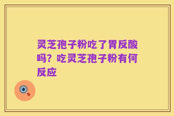 灵芝孢子粉吃了胃反酸吗？吃灵芝孢子粉有何反应