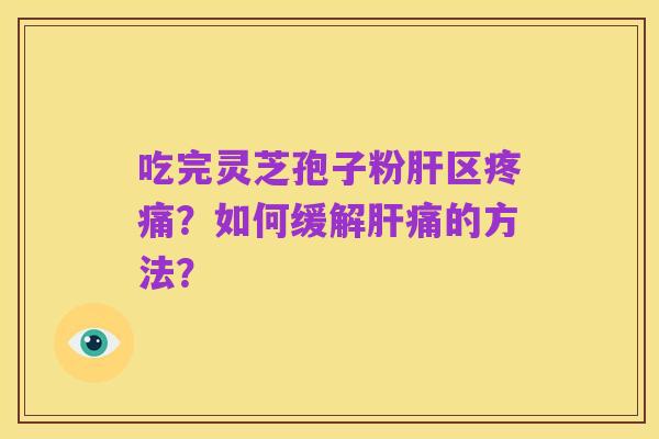 吃完灵芝孢子粉肝区疼痛?如何缓解肝痛的方法?
