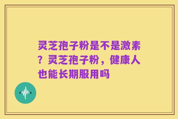 灵芝孢子粉是不是激素?灵芝孢子粉,健康人也能长期服用吗