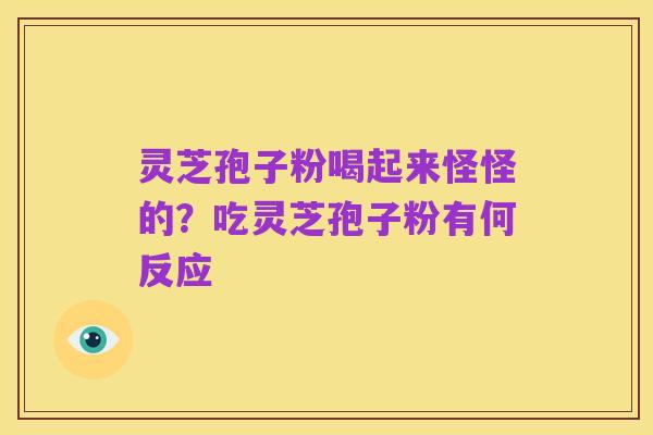 灵芝孢子粉喝起来怪怪的?吃灵芝孢子粉有何反应