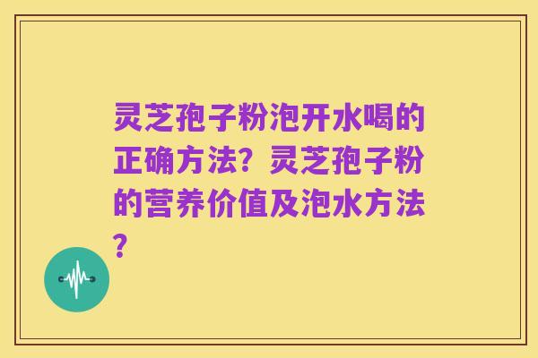灵芝孢子粉泡开水喝的正确方法?灵芝孢子粉的营养价值及泡水方法?