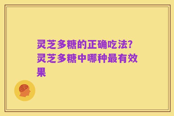 灵芝多糖的正确吃法？灵芝多糖中哪种最有效果