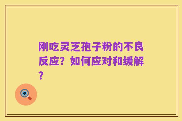 刚吃灵芝孢子粉的不良反应?如何应对和缓解?