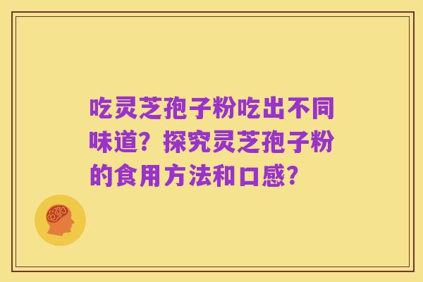 吃灵芝孢子粉吃出不同味道？探究灵芝孢子粉的食用方法和口感？