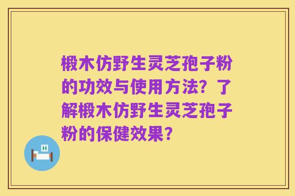 椴木仿野生灵芝孢子粉的功效与使用方法?了解椴木仿野生灵芝孢子粉的保健效果?