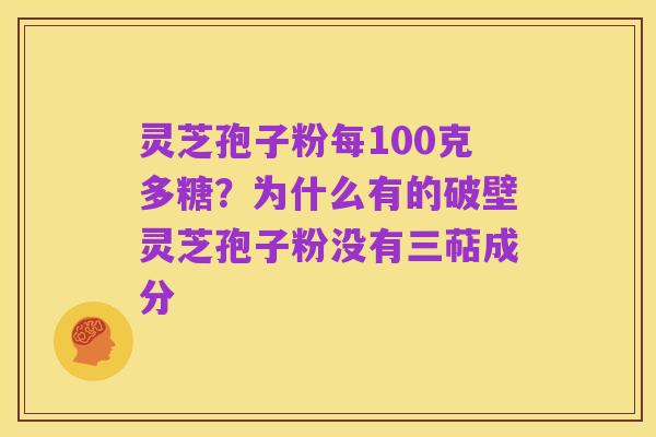 灵芝孢子粉每100克多糖？为什么有的破壁灵芝孢子粉没有三萜成分
