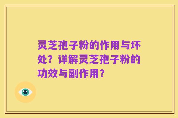 灵芝孢子粉的作用与坏处?详解灵芝孢子粉的功效与副作用?