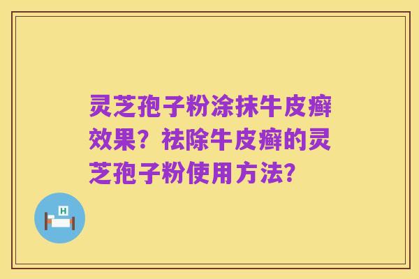 灵芝孢子粉涂抹牛皮癣效果?祛除牛皮癣的灵芝孢子粉使用方法?