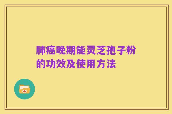 肺癌晚期能灵芝孢子粉的功效及使用方法