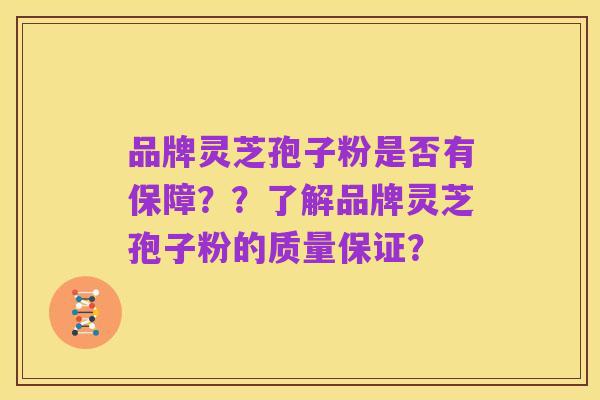 品牌灵芝孢子粉是否有保障？？了解品牌灵芝孢子粉的质量保证？