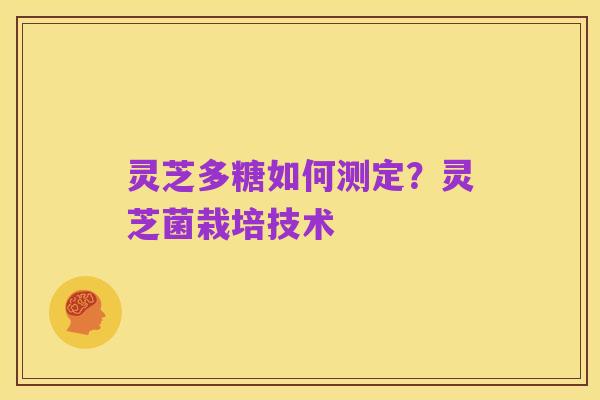 灵芝多糖如何测定？灵芝菌栽培技术