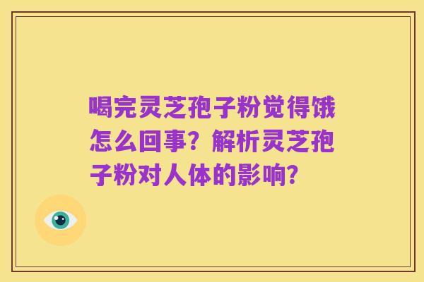 喝完灵芝孢子粉觉得饿怎么回事？解析灵芝孢子粉对人体的影响？