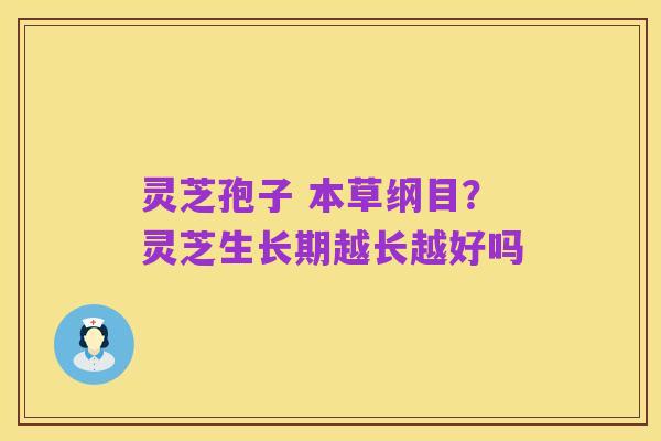 灵芝孢子 本草纲目?灵芝生长期越长越好吗