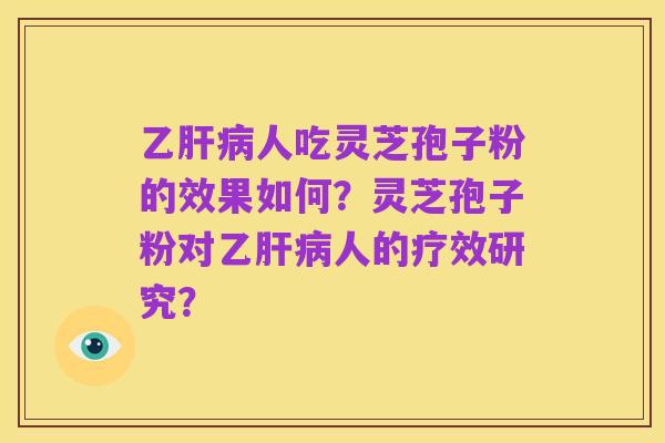 乙肝病人吃灵芝孢子粉的效果如何?灵芝孢子粉对乙肝病人的疗效研究?