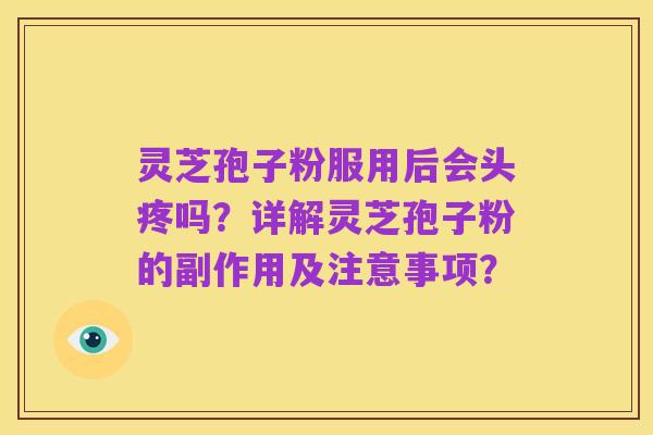 灵芝孢子粉服用后会头疼吗？详解灵芝孢子粉的副作用及注意事项？