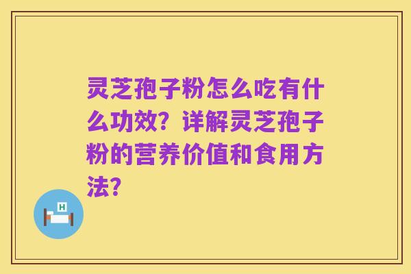 灵芝孢子粉怎么吃有什么功效?详解灵芝孢子粉的营养价值和食用方法?