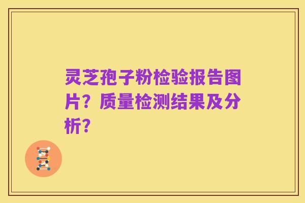 灵芝孢子粉检验报告图片?质量检测结果及分析?