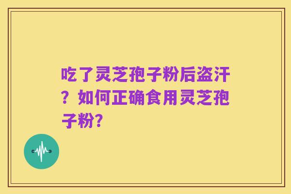 吃了灵芝孢子粉后盗汗？如何正确食用灵芝孢子粉？