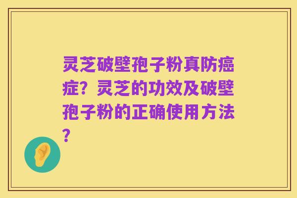 灵芝破壁孢子粉真防癌症？灵芝的功效及破壁孢子粉的正确使用方法？