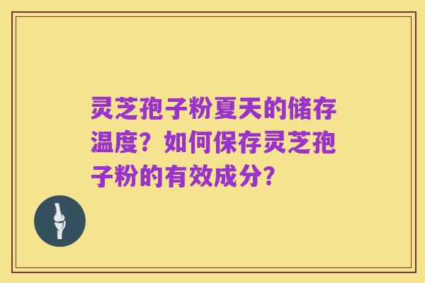 灵芝孢子粉夏天的储存温度？如何保存灵芝孢子粉的有效成分？