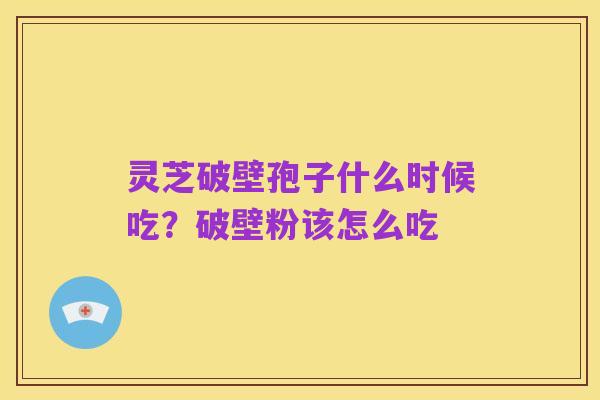 灵芝破壁孢子什么时候吃?破壁粉该怎么吃